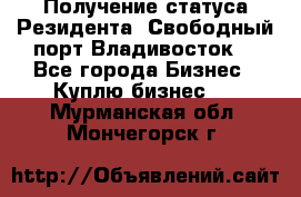 Получение статуса Резидента “Свободный порт Владивосток“ - Все города Бизнес » Куплю бизнес   . Мурманская обл.,Мончегорск г.